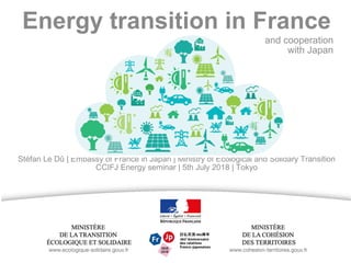 Energy transition in France
Stéfan Le Dû | Embassy of France in Japan | Ministry of Ecological and Solidary Transition
CCIFJ Energy seminar | 5th July 2018 | Tokyo
and cooperation
with Japan
 