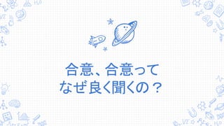 合意、合意って
なぜ良く聞くの？
 