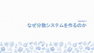 Section 1. 　　　　　　
なぜ分散システムを作るのか
 