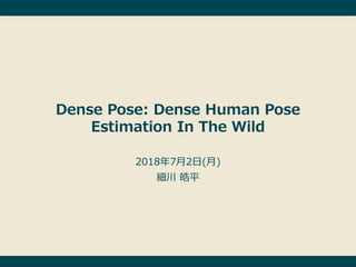 Dense Pose: Dense Human Pose
Estimation In The Wild
2018年7月2日(月)
細川 皓平
 