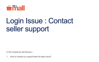 Login Issue : Contact
seller support
In this module we will discuss :-
1. How to contact our support team for login issue?
 