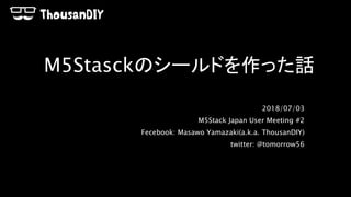 M5Stasckのシールドを作った話
2018/07/03
M5Stack Japan User Meeting #2
Fecebook: Masawo Yamazaki(a.k.a. ThousanDIY)
twitter: @tomorrow56
 