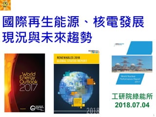 國際再生能源、核電發展
現況與未來趨勢
1
工研院綠能所
2018.07.04
 