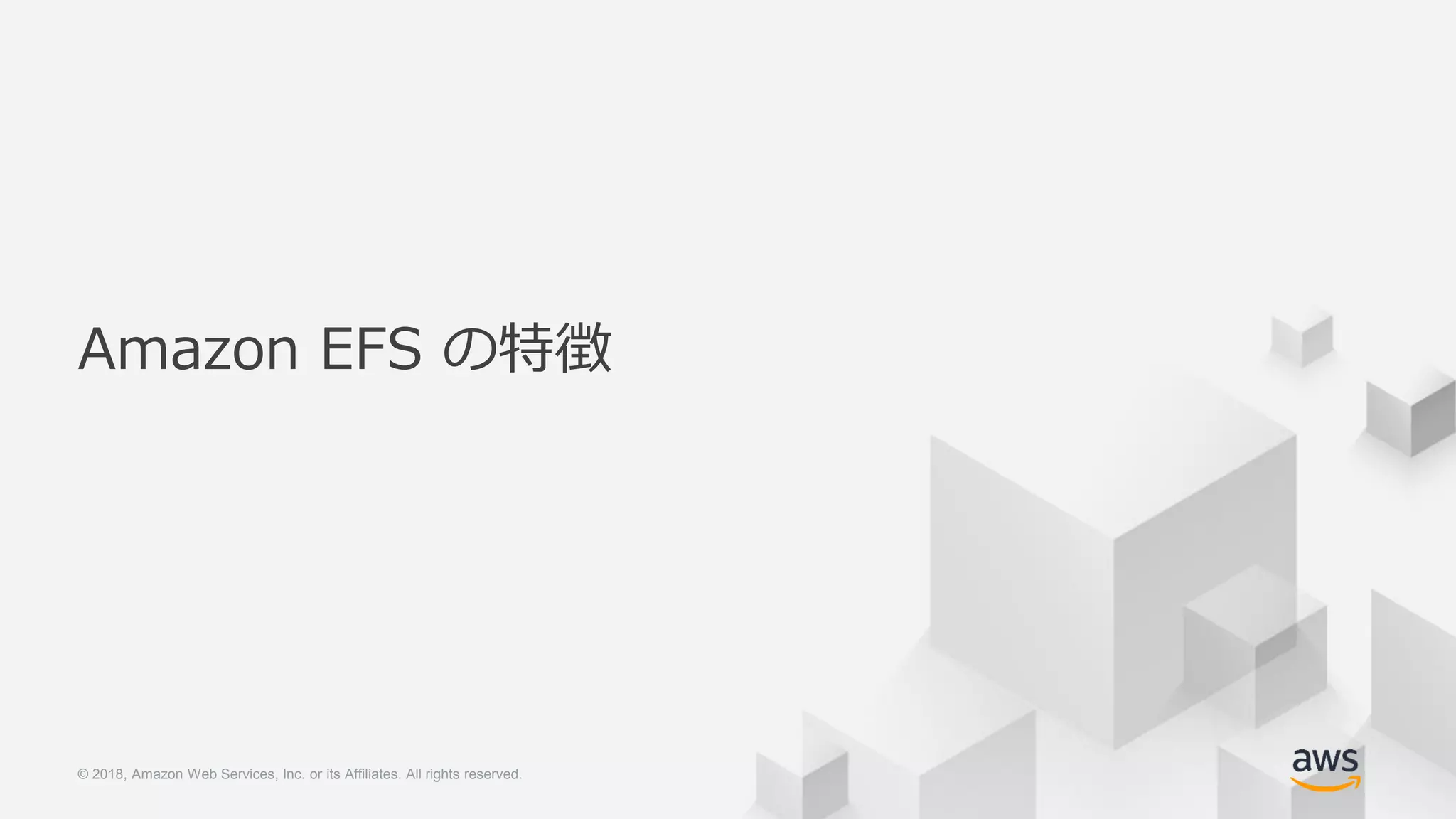 © 2018, Amazon Web Services, Inc. or its Affiliates. All rights reserved.© 2018, Amazon Web Services, Inc. or its Affiliates. All rights reserved.
Amazon EFS の特徴
 