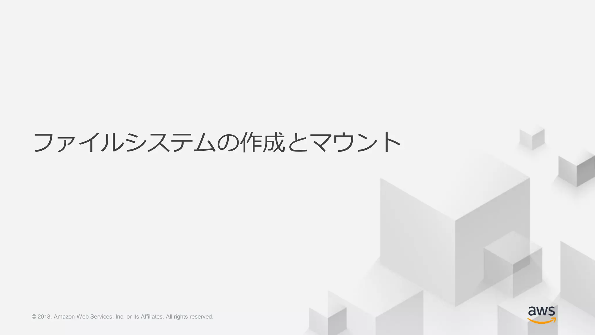 © 2018, Amazon Web Services, Inc. or its Affiliates. All rights reserved.© 2018, Amazon Web Services, Inc. or its Affiliates. All rights reserved.
ファイルシステムの作成とマウント
 