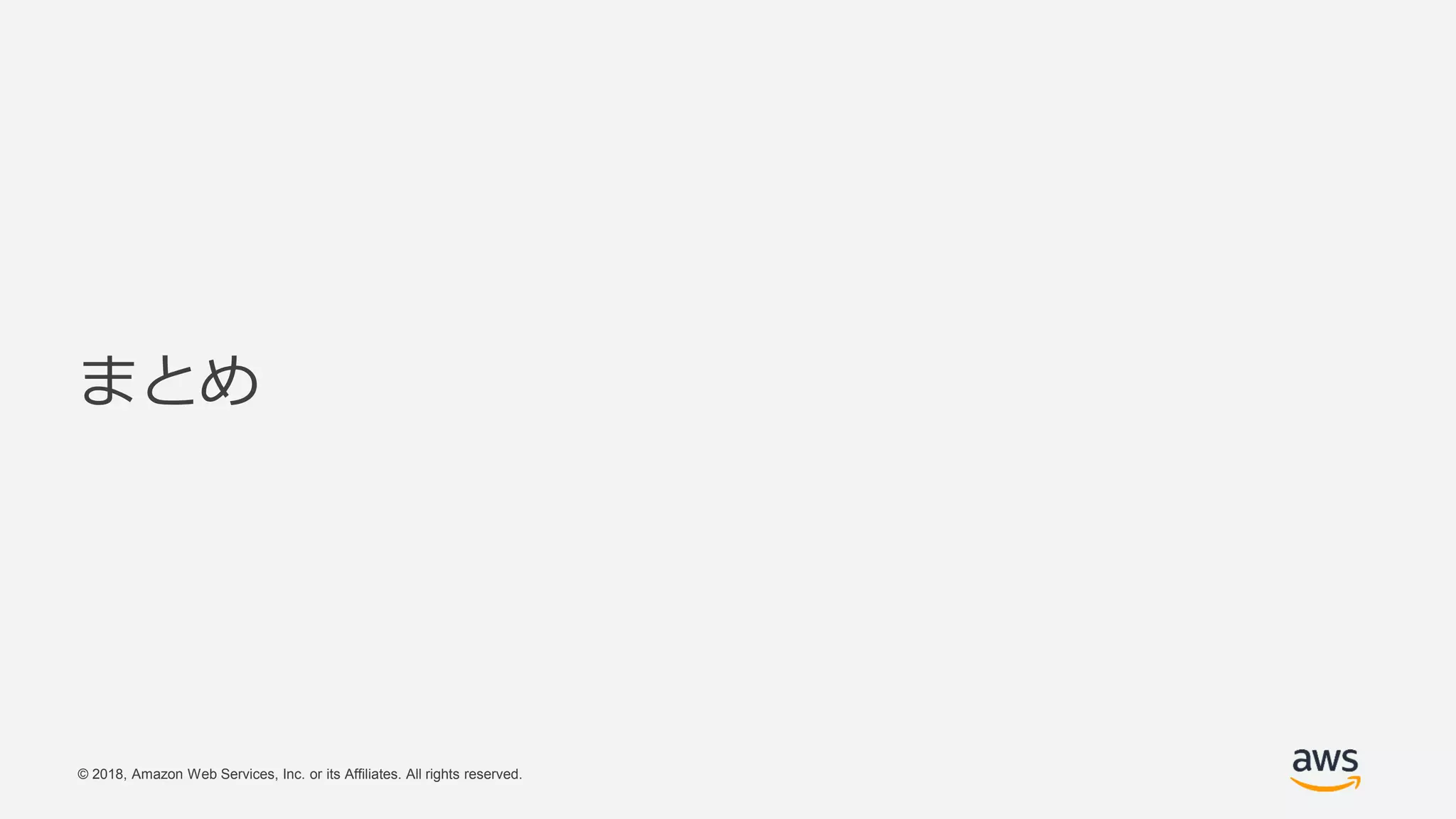 © 2018, Amazon Web Services, Inc. or its Affiliates. All rights reserved.
まとめ
 