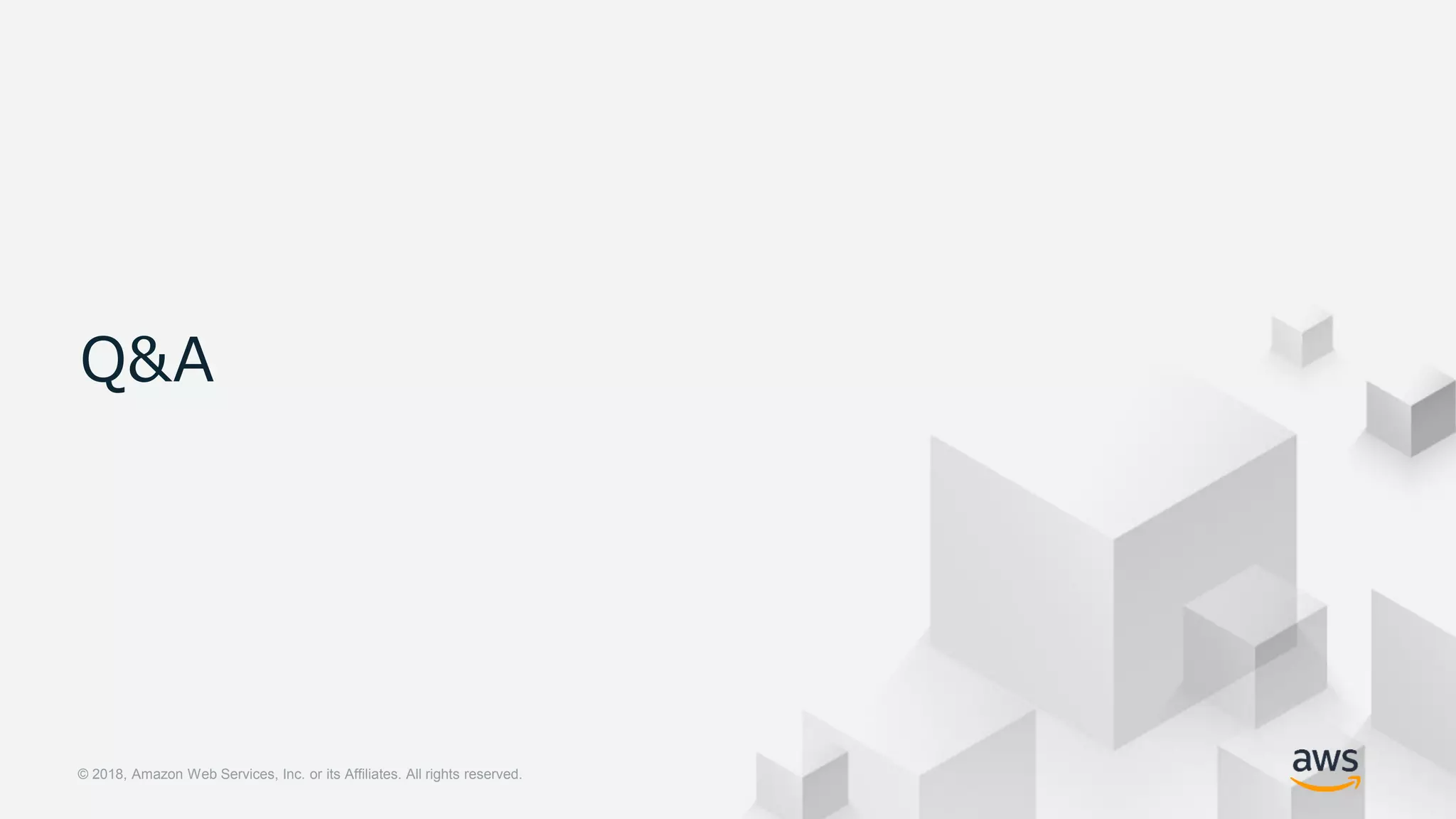 © 2018, Amazon Web Services, Inc. or its Affiliates. All rights reserved.© 2018, Amazon Web Services, Inc. or its Affiliates. All rights reserved.
Q&A
 