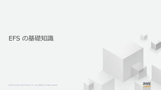 © 2018, Amazon Web Services, Inc. or its Affiliates. All rights reserved.© 2018, Amazon Web Services, Inc. or its Affiliates. All rights reserved.
EFS の基礎知識
 