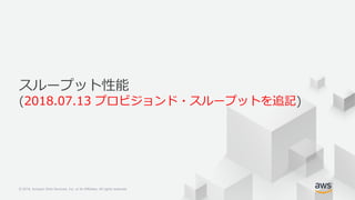 © 2018, Amazon Web Services, Inc. or its Affiliates. All rights reserved.© 2018, Amazon Web Services, Inc. or its Affiliates. All rights reserved.
スループット性能
(2018.07.13 プロビジョンド・スループットを追記)
 