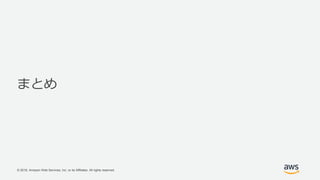 © 2018, Amazon Web Services, Inc. or its Affiliates. All rights reserved.
まとめ
 
