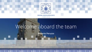 LISBON 2018
DRUPAL DEVELOPER DAYS
Welcome aboard the team
Roberto Peruzzo
 