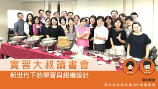 實 習 大 叔 讀 書 會
新世代下的學習與組織設計
書粉聯盟
每 年 為 台 灣 共 創 999 場 讀 書 會
 