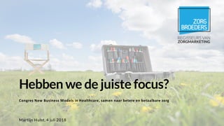Hebben we de juiste focus?
Congres New Business Models in Healthcare, samen naar betere en betaalbare zorg
Martijn Hulst, 4 juli 2018
 