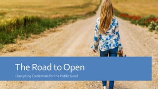 The Road toOpen
Disrupting Credentials for the Public Good
 