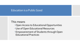 Education is a PublicGood
This means
OpenAccess to EducationalOpportunities
Use of Open Educational Resources
Empowerement of Students through Open
Educational Practices
 