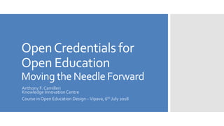 OpenCredentials for
Open Education
Moving the Needle Forward
Anthony F. Camilleri
Knowledge InnovationCentre
Course inOpen Education Design –Vipava, 6th July 2018
 