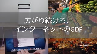 広がり続ける、
インターネットのGDP
 