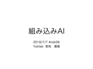 組み込みAI
2018/7/7 #nds56
Yukilab 菊地 優基
 