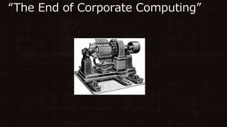 “The End of Corporate Computing”
 