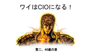 ワイはCIOになる！
賢二、40歳の夏
 