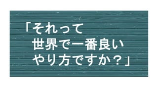 「それって
世界で一番良い
やり方ですか？」
 