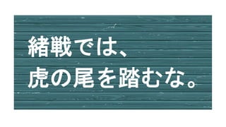 緒戦では、
虎の尾を踏むな。
 