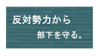 反対勢力から
部下を守る。
 