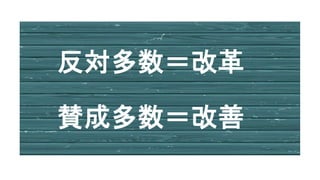 反対多数＝改革
賛成多数＝改善
 