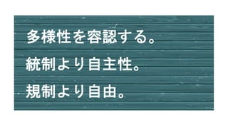 多様性を容認する。
統制より自主性。
規制より自由。
 