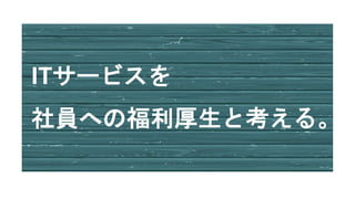 ITサービスを
社員への福利厚生と考える。
 