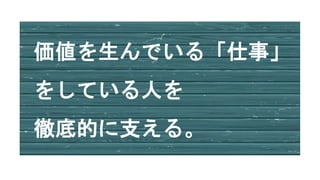 価値を生んでいる「仕事」
をしている人を
徹底的に支える。
 