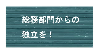 総務部門からの
独立を！
 