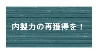 内製力の再獲得を！
 