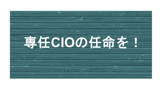 専任CIOの任命を！
 