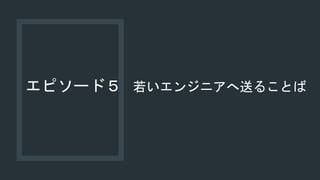 エピソード５ 若いエンジニアへ送ることば
 
