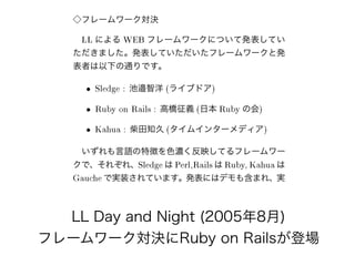 LL Day and Night (2005年8月)
フレームワーク対決に対決が実現にRuby on Railsが多い登場
 
