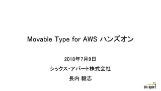 Movable Type for AWS ハンズオン
2018年7月9日
シックス・アパート株式会社
長内 毅志
 