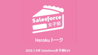 Heroku
2018.7.9 Salesforce #19
 