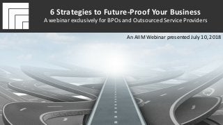Underwritten by: Presented by: Brousseau & Associates
#AIIMYour Digital Transformation Begins with
Intelligent Information Management
6 Strategies to Future-Proof Your Business
A webinar exclusively for BPOs and Outsourced Service Providers
Presented July 10, 2018
6 Strategies to Future-Proof Your Business
A webinar exclusively for BPOs and Outsourced Service Providers
An AIIM Webinar presented July 10, 2018
 