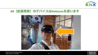 Smart home and building solutions.
Global. Secure. Connected.
Join us
www.knx.org1
AR（拡張現実）のデバイスはHoloLensを使います	
 