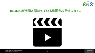 Smart home and building solutions.
Global. Secure. Connected.
Join us
www.knx.org1
HoloLensが空間と関わっている動画をお見せします。	
 