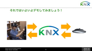 Smart home and building solutions.
Global. Secure. Connected.
Join us
www.knx.org1
それではいよいよデモしてみましょう！	
 
