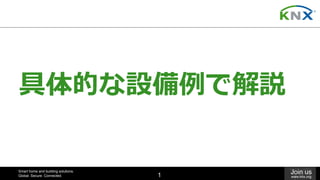 Smart home and building solutions.
Global. Secure. Connected.
Join us
www.knx.org1
具体的な設備例で解説
 