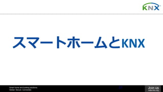 Smart home and building solutions.
Global. Secure. Connected.
Join us
www.knx.org
スマートホームとKNX
37
 