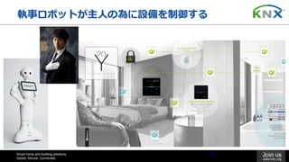 Smart home and building solutions.
Global. Secure. Connected.
Join us
www.knx.org
執事ロボットが主⼈の為に設備を制御する
43
 