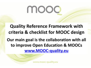 Quality Reference Framework with
criteria & checklist for MOOC design
Our main goal is the collaboration with all
to impro...