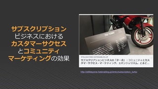 サブスクリプション
ビジネスにおける
カスタマーサクセス
とコミュニティ
マーケティングの効果
http://stilldayone.hatenablog.jp/entry/subscription_turbo
 