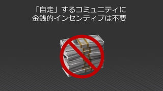 「自走」するコミュニティに
金銭的インセンティブは不要
 