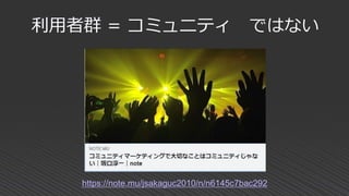 利用者群 = コミュニティ ではない
https://note.mu/jsakaguc2010/n/n6145c7bac292
 