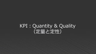KPI：Quantity & Quality
（定量と定性）
 